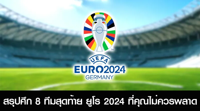 บทความ: สรุปศึก 8 ทีมสุดท้าย ยูโร 2024 ที่คุณไม่ควรพลาด